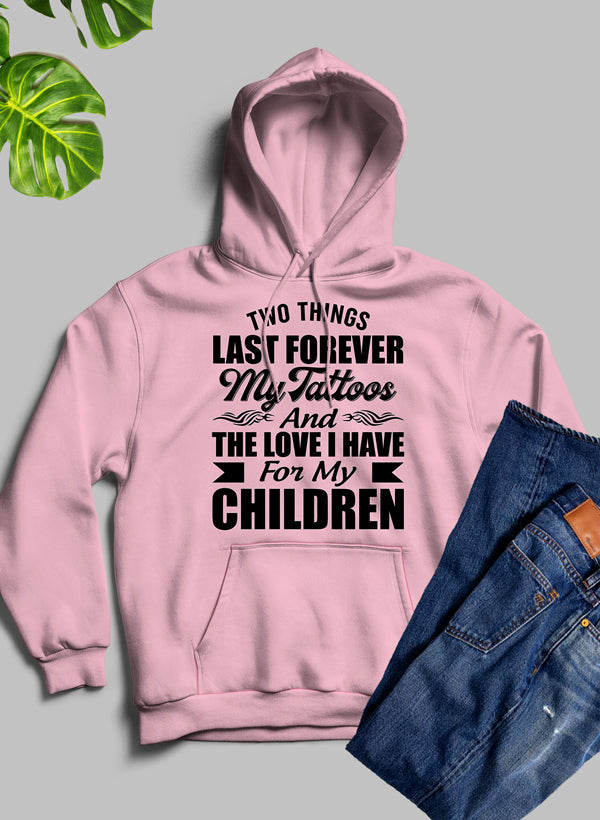 Two Things Last Forever My Tattoos And The Love I Have For My Children Hoodie