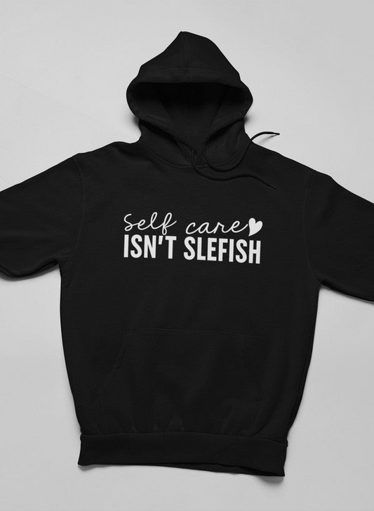 Self Care Isn't Selfish Hoodie - Meticulously Crafted Heavy Weight High-Quality Fleece