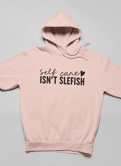 Self Care Isn't Selfish Hoodie - Meticulously Crafted Heavy Weight High-Quality Fleece