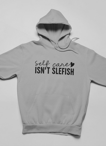 Self Care Isn't Selfish Hoodie - Meticulously Crafted Heavy Weight High-Quality Fleece