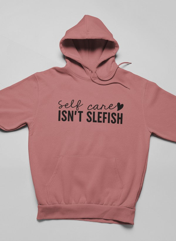 Self Care Isn't Selfish Hoodie - Meticulously Crafted Heavy Weight High-Quality Fleece