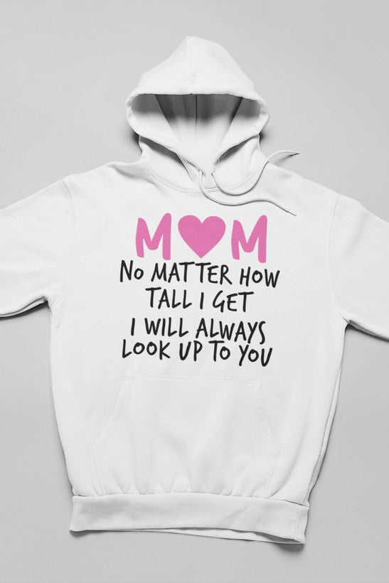 Mom No Matter How Tall I Get I Will Always Look Up To You Hoodie