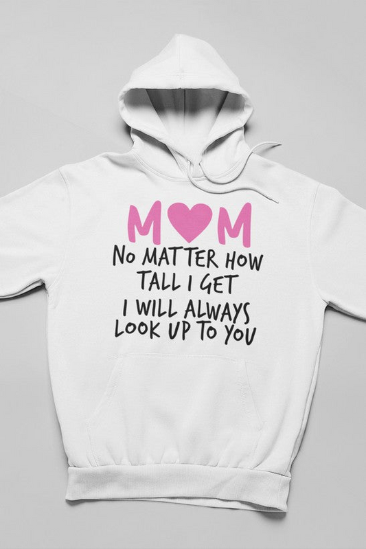 Mom No Matter How Tall I Get I Will Always Look Up To You Hoodie