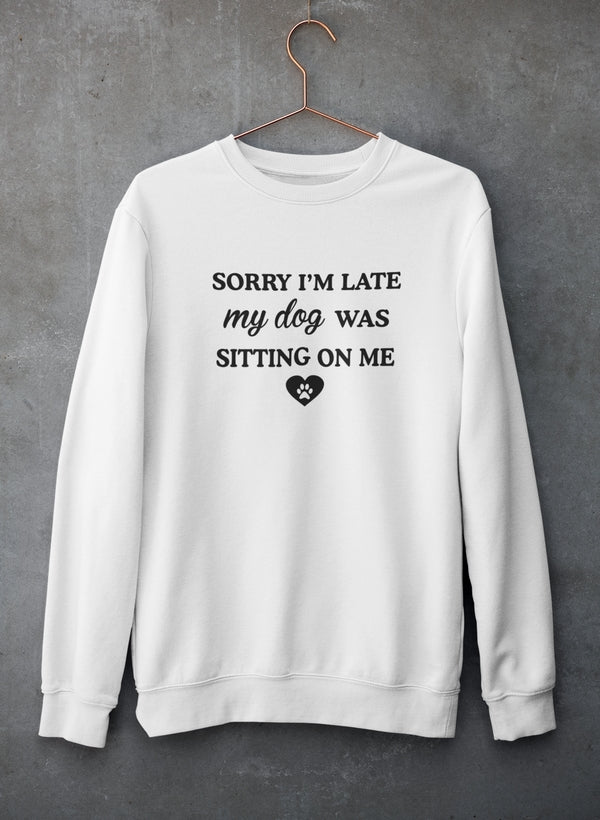 Sorry I'm Late My Dog Was Sitting On Me Sweatshirt - Ultimate Combination Of Warmth & Comfort