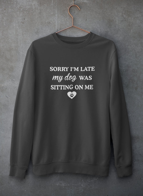 Sorry I'm Late My Dog Was Sitting On Me Sweatshirt - Ultimate Combination Of Warmth & Comfort