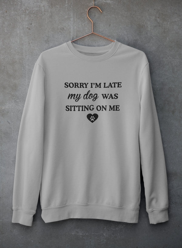 Sorry I'm Late My Dog Was Sitting On Me Sweatshirt - Ultimate Combination Of Warmth & Comfort