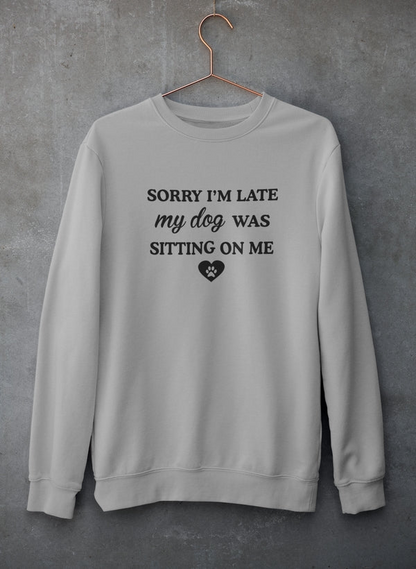 Sorry I'm Late My Dog Was Sitting On Me Sweatshirt - Ultimate Combination Of Warmth & Comfort