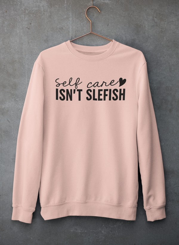 Self Care Isn't Selfish Sweatshirt - Ultimate Combination Of Warmth & Comfort